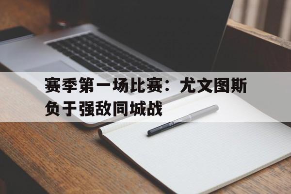 关于赛季第一场比赛：尤文图斯负于强敌同城战的信息