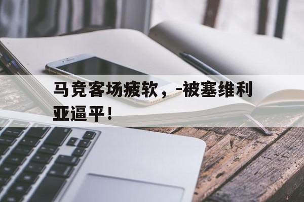 马竞客场疲软,-被塞维利亚逼平!的简单介绍