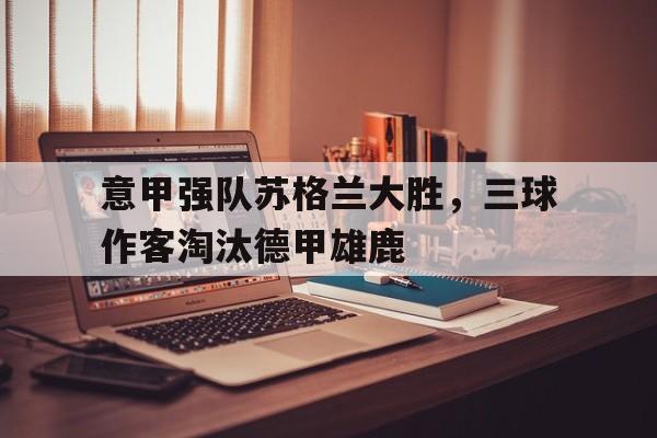 意甲强队苏格兰大胜,三球作客淘汰德甲雄鹿