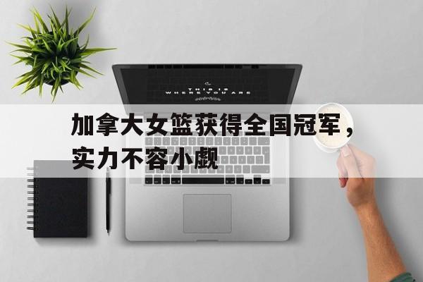 加拿大女篮获得全国冠军,实力不容小觑的简单介绍